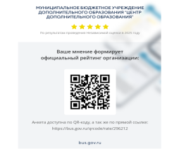 «Вы можете оставить мнение о нашей организации. Чтобы оценить условия осуществления образовательной деятельности наведите камеру Вашего телефона и отсканируйте QR-код.
Перейдя по ссылке, Вы можете:
* оценить условия осуществления образовательной деятельности:
- открытость и доступность информации об организации
- комфортность условий осуществления образовательной деятельности
- доброжелательность, вежливость работников
- удовлетворительность условиями осуществления образовательной деятельности
- доступность образовательной деятельности для инвалидов
* оставить отзыв»